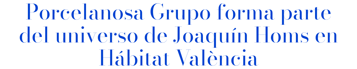 Porcelanosa Grupo forma parte del universo de Joaquín Homs en Hábitat València