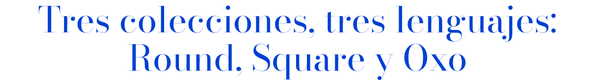 Tres colecciones, tres lenguajes: Round, Square y Oxo 