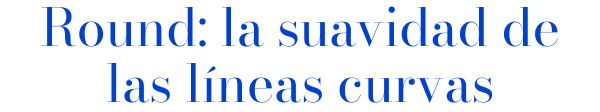 Round: la suavidad de las líneas curvas